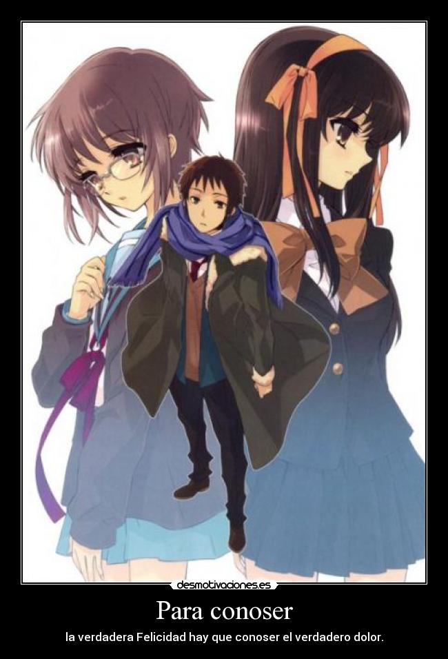 Para conoser - la verdadera Felicidad hay que conoser el verdadero dolor.