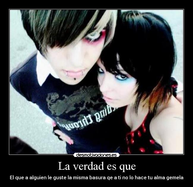 La verdad es que - El que a alguien le guste la misma basura qe a ti no lo hace tu alma gemela