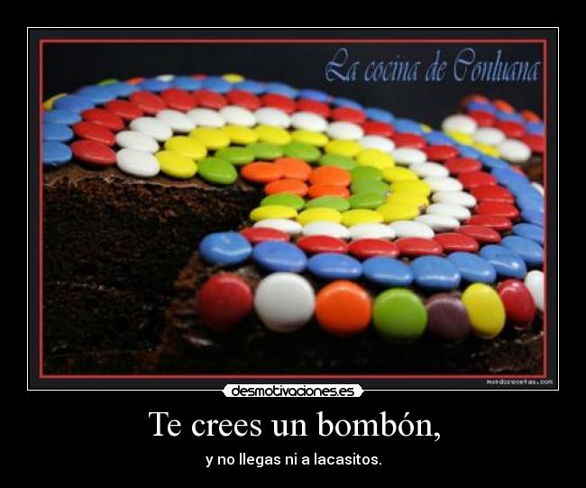 Te crees un bombón, -