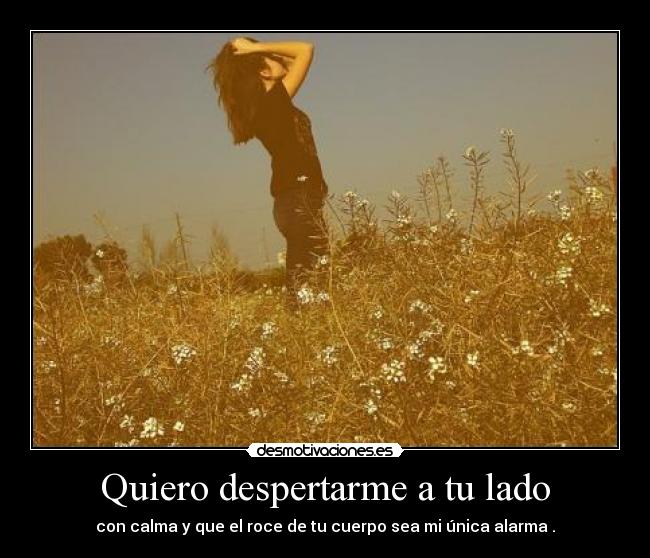 Quiero despertarme a tu lado - con calma y que el roce de tu cuerpo sea mi única alarma♥.