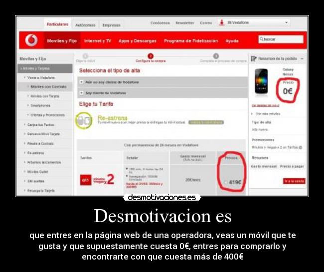 Desmotivacion es - que entres en la página web de una operadora, veas un móvil que te
gusta y que supuestamente cuesta 0€, entres para comprarlo y
encontrarte con que cuesta más de 400€