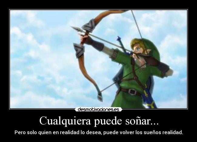 Cualquiera puede soñar... - Pero solo quien en realidad lo desea, puede volver los sueños realidad.
