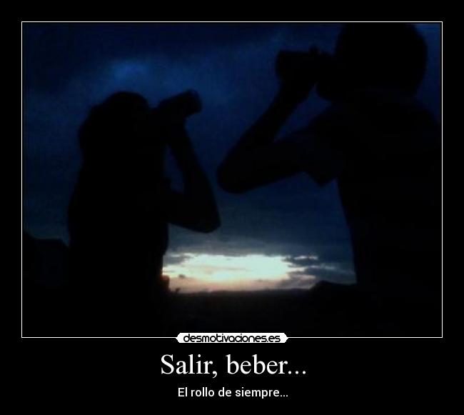 Salir, beber... - El rollo de siempre...