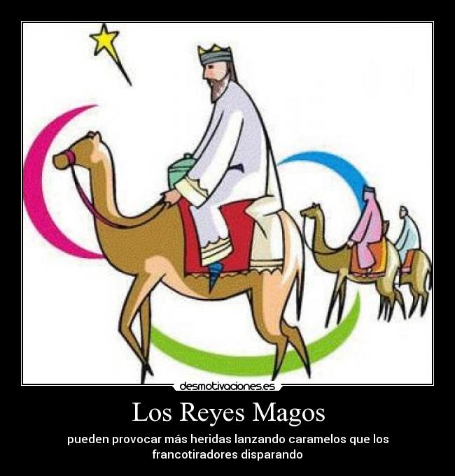 Los Reyes Magos - pueden provocar más heridas lanzando caramelos que los
francotiradores disparando