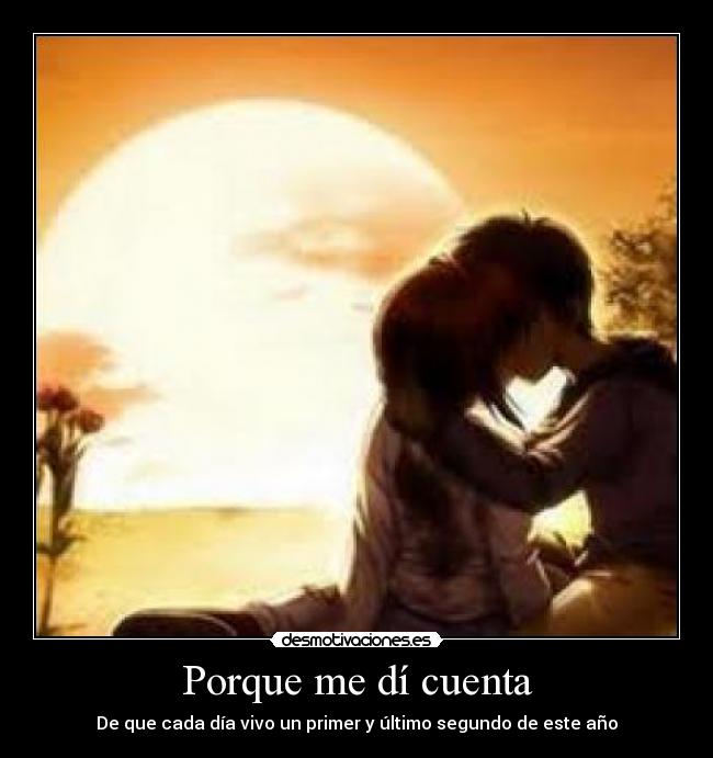 Porque me dí cuenta - De que cada día vivo un primer y último segundo de este año