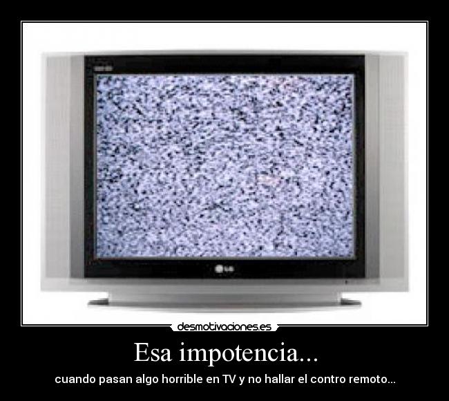Esa impotencia... -