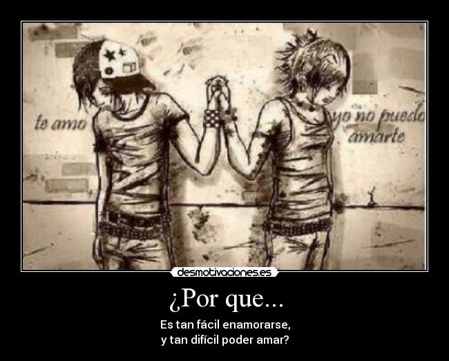 ¿Por que... - Es tan fácil enamorarse,
y tan difícil poder amar?