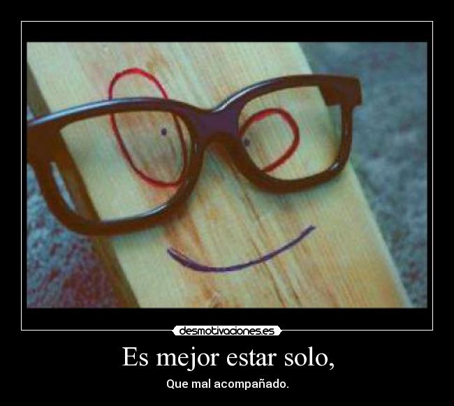 Es mejor estar solo, -