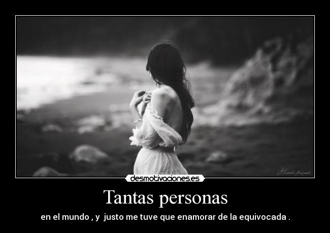 Tantas personas - en el mundo , y justo me tuve que enamorar de la equivocada .