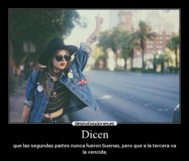 Dicen - que las segundas partes nunca fueron buenas, pero que a la tercera va la vencida.