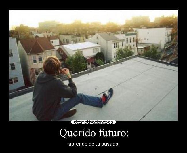Querido futuro: - aprende de tu pasado.