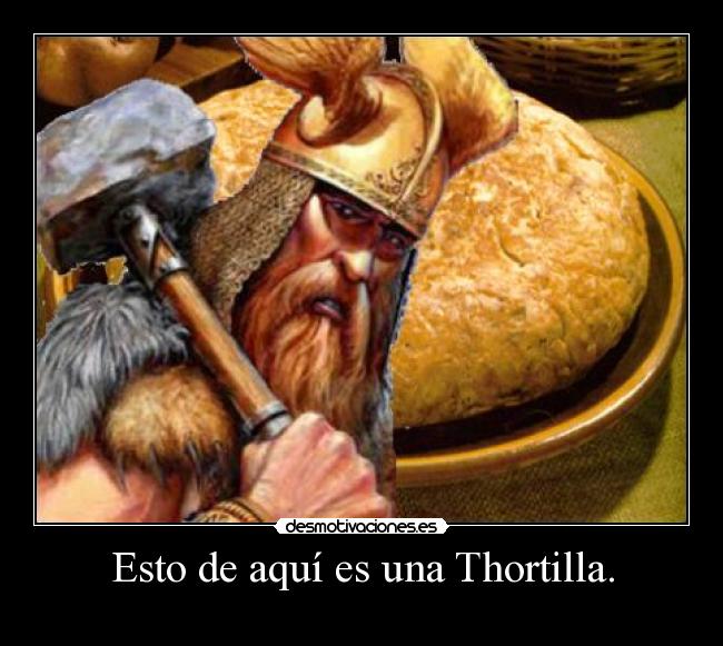 Esto de aquí es una Thortilla. -