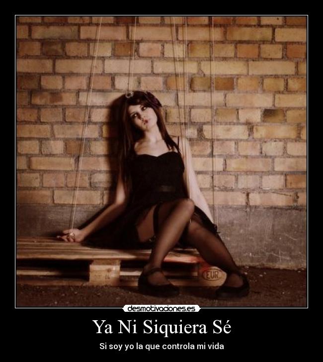 Ya Ni Siquiera Sé - Si soy yo la que controla mi vida
