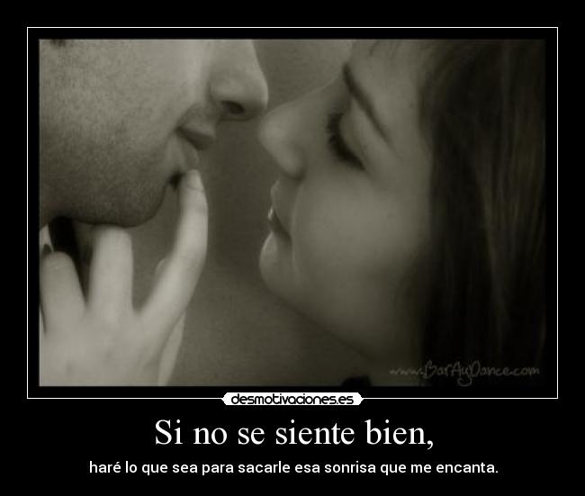 Si no se siente bien, - haré lo que sea para sacarle esa sonrisa que me encanta.