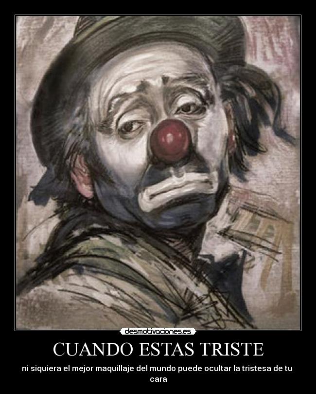 CUANDO ESTAS TRISTE - ni siquiera el mejor maquillaje del mundo puede ocultar la tristesa de tu 
cara
