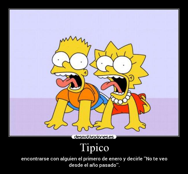 Tipico - encontrarse con alguien el primero de enero y decirle No te veo desde el año pasado.