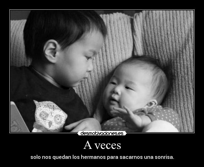 A veces - solo nos quedan los hermanos para sacarnos una sonrisa.