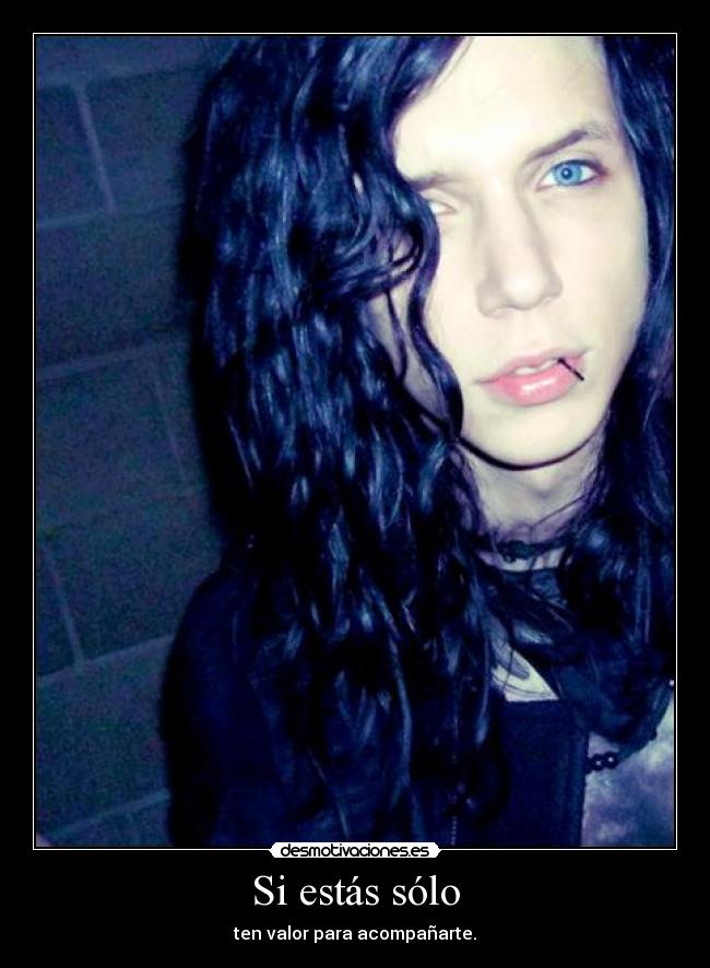 Si estás sólo - ten valor para acompañarte.