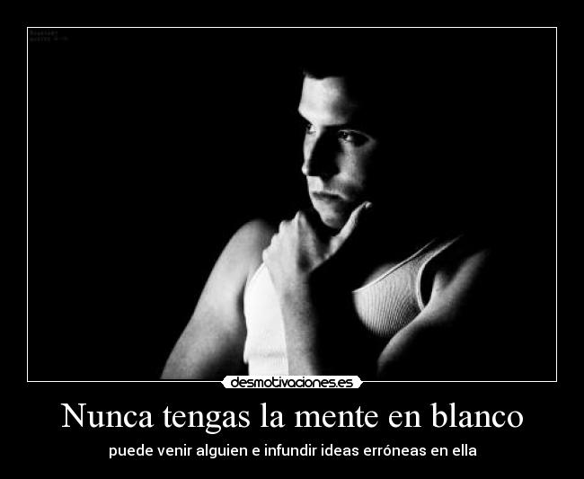 Nunca tengas la mente en blanco - puede venir alguien e infundir ideas erróneas en ella