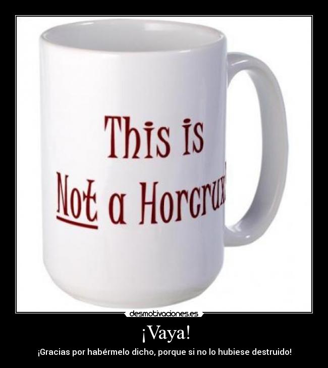 ¡Vaya! - ¡Gracias por habérmelo dicho, porque si no lo hubiese destruido!