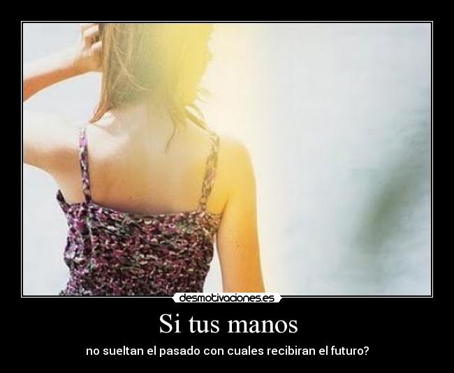 Si tus manos - no sueltan el pasado con cuales recibiran el futuro?
