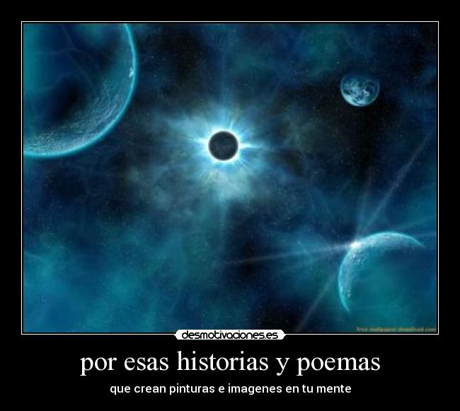 por esas historias y poemas - que crean pinturas e imagenes en tu mente