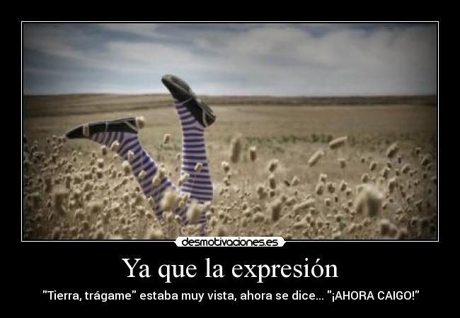 Ya que la expresión - Tierra, trágame estaba muy vista, ahora se dice... ¡AHORA CAIGO!