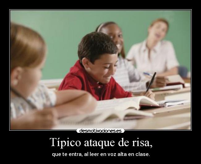 Típico ataque de risa, - que te entra, al leer en voz alta en clase.