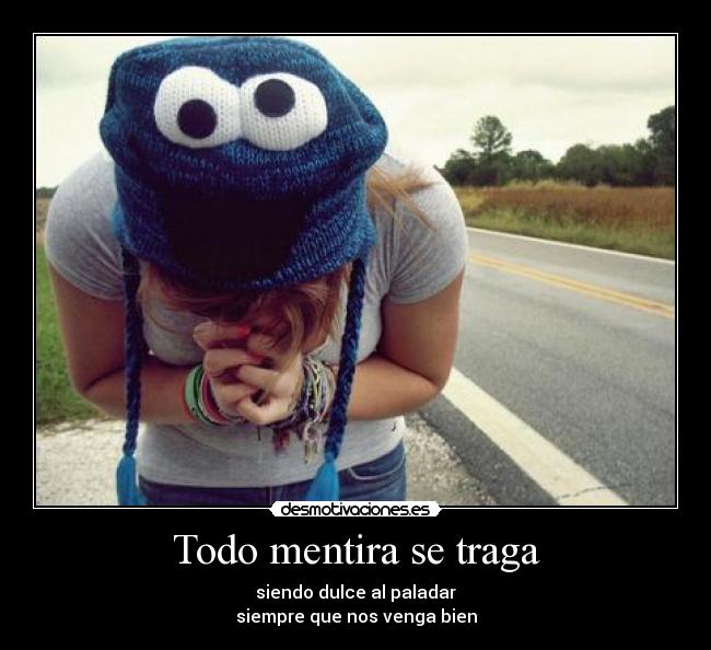 Todo mentira se traga - siendo dulce al paladar
siempre que nos venga bien