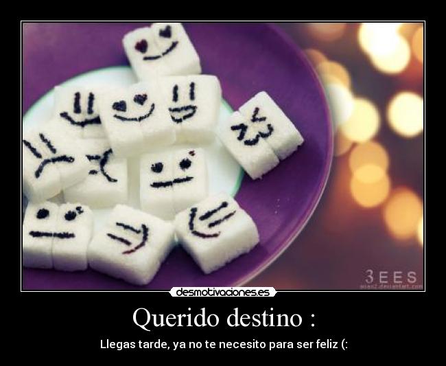 Querido destino : - Llegas tarde, ya no te necesito para ser feliz (: