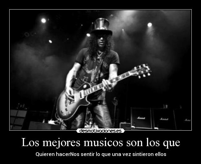 Los mejores musicos son los que - Quieren hacerNos sentir lo que una vez sintieron ellos