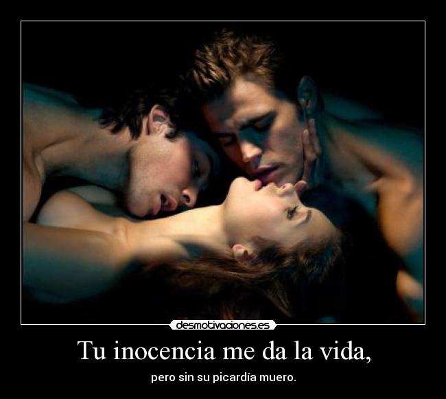Tu inocencia me da la vida, -