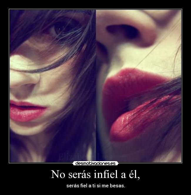 No serás infiel a él, -