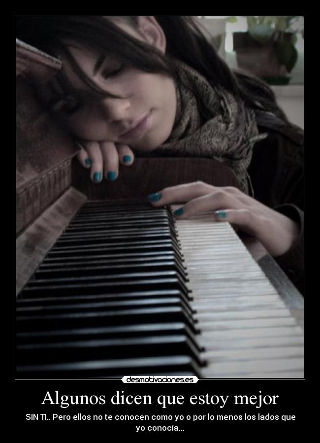 Algunos dicen que estoy mejor - SIN TI.. Pero ellos no te conocen como yo o por lo menos los lados que yo conocía...