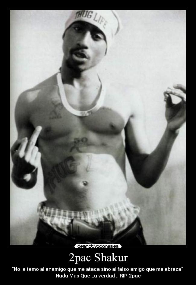 2pac Shakur - No le temo al enemigo que me ataca sino al falso amigo que me abraza 
Nada Mas Que La verdad .. RIP 2pac
