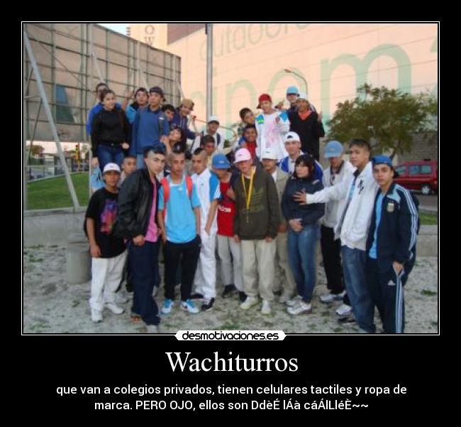 Wachiturros - que van a colegios privados, tienen celulares tactiles y ropa de
marca. PERO OJO, ellos son DdèÉ lÁà cáÁlLléÈ~~