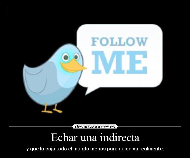 Echar una indirecta - y que la coja todo el mundo menos para quien va realmente.