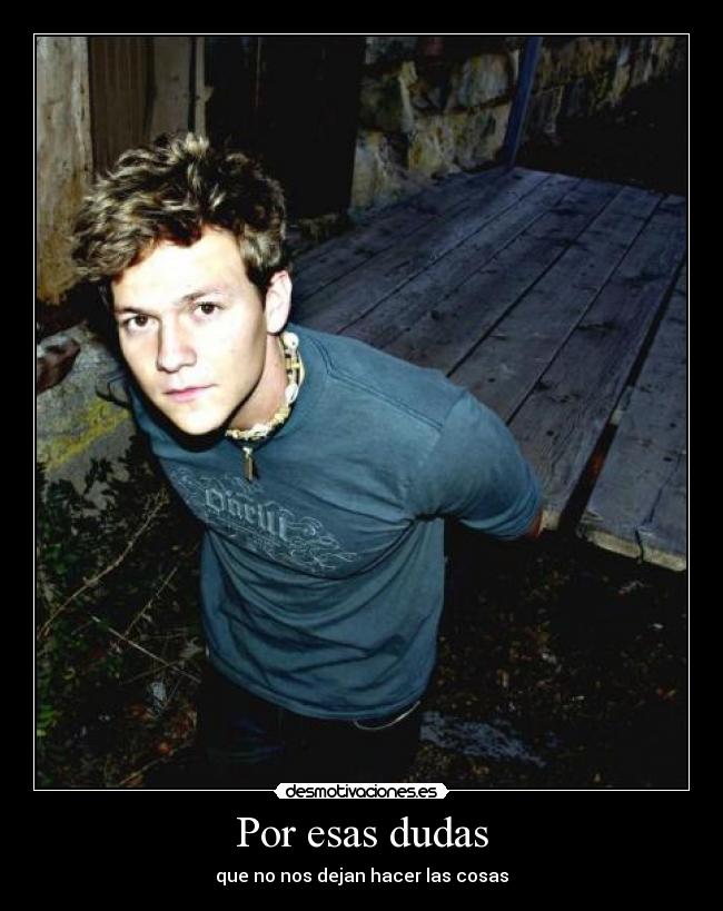 Por esas dudas - que no nos dejan hacer las cosas
