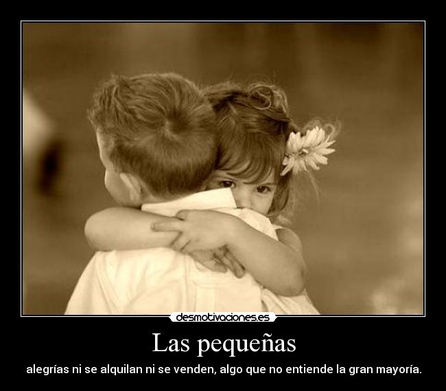 Las pequeñas - alegrías ni se alquilan ni se venden, algo que no entiende la gran mayoría.