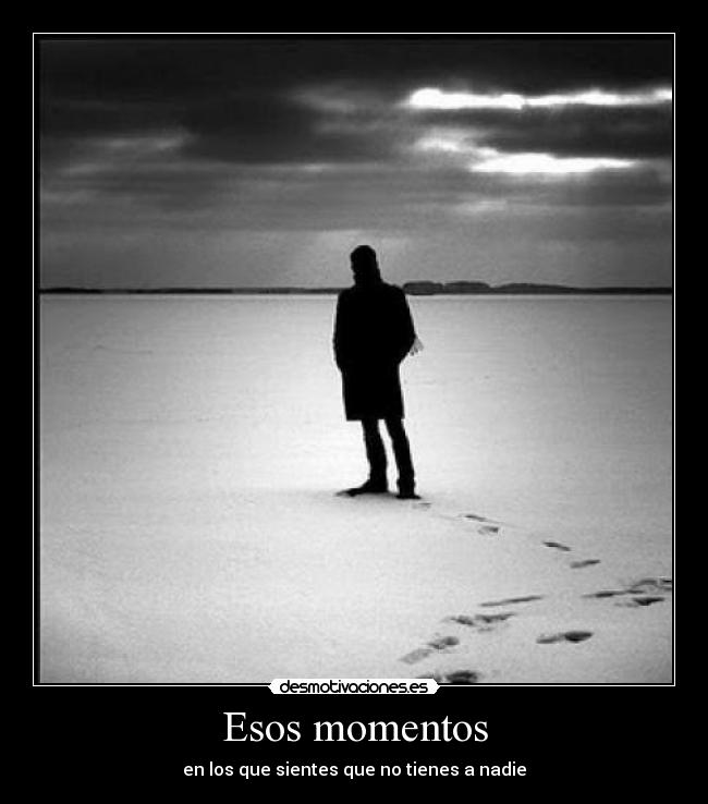Esos momentos - en los que sientes que no tienes a nadie