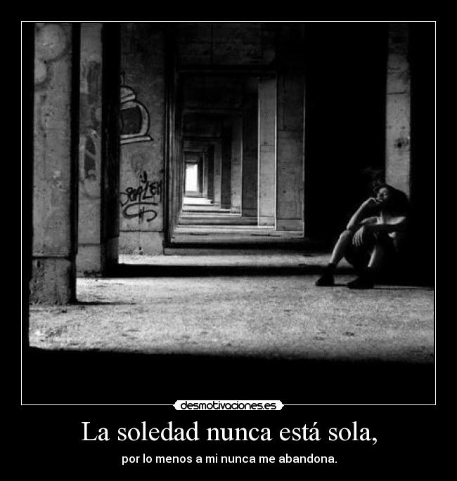 La soledad nunca está sola, - por lo menos a mi nunca me abandona.