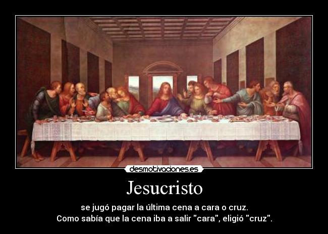 Jesucristo - se jugó pagar la última cena a cara o cruz.
Como sabía que la cena iba a salir cara, eligió cruz.