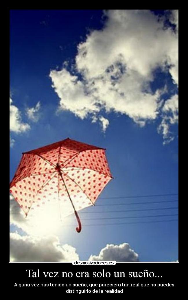 Tal vez no era solo un sueño... - Alguna vez has tenido un sueño, que pareciera tan real que no puedes
distinguirlo de la realidad