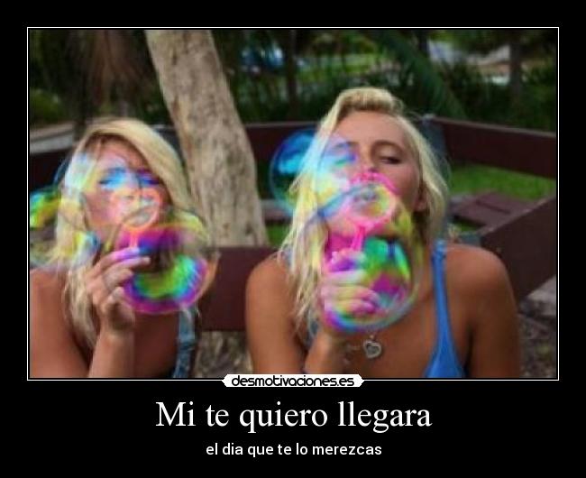 Mi te quiero llegara - el dia que te lo merezcas