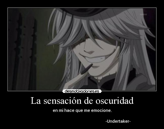 La sensación de oscuridad - en mi hace que me emocione.

                                                                       -Undertaker-