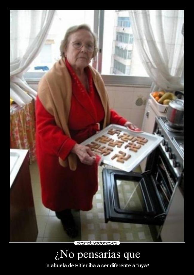 ¿No pensarías que - la abuela de Hitler iba a ser diferente a tuya?
