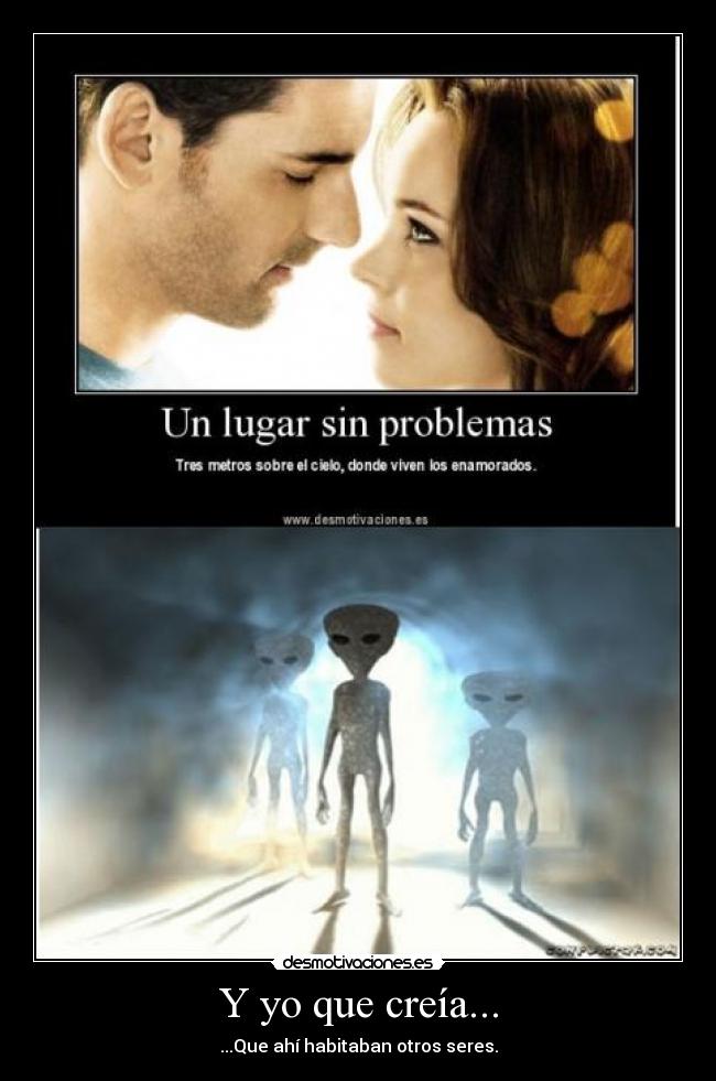 Y yo que creía... - ...Que ahí habitaban otros seres.