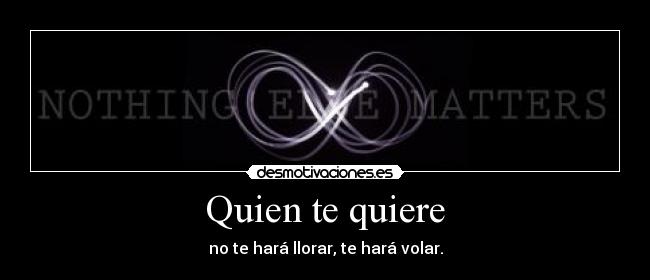 Quien te quiere - no te hará llorar, te hará volar.