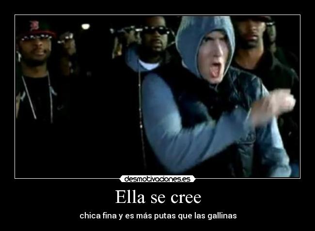 Ella se cree - chica fina y es más putas que las gallinas