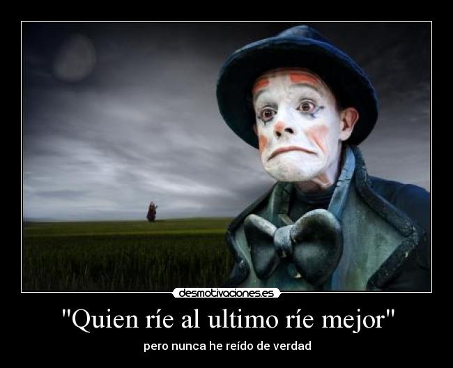 Quien ríe al ultimo ríe mejor - pero nunca he reído de verdad